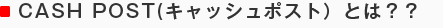 CASH POST(キャッシュポスト)とは??