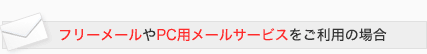 フリーメールやPC用メールサービスをご利用の場合